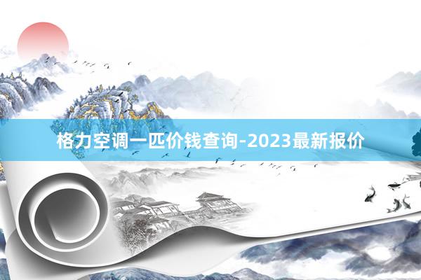 格力空调一匹价钱查询-2023最新报价